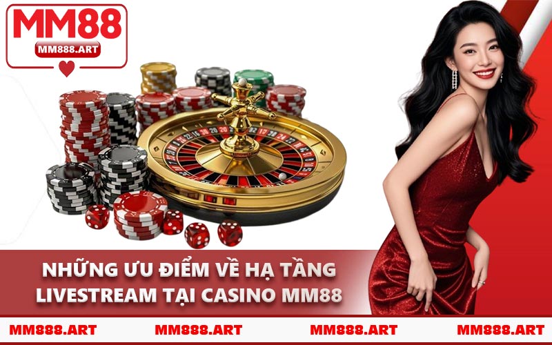 Những Ưu Điểm Về Hạ Tầng Livestream Tại Casino MM88