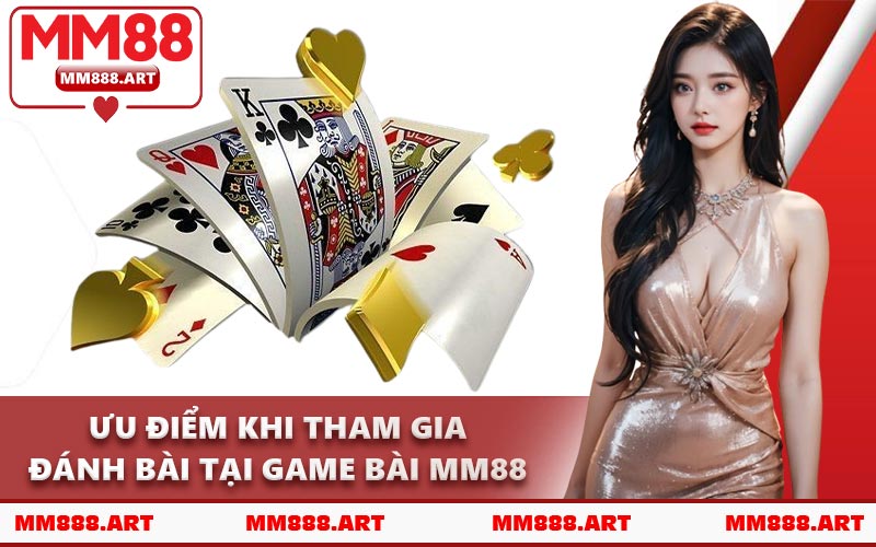Ưu Điểm Khi Tham Gia Đánh Bài Tại Game Bài MM88